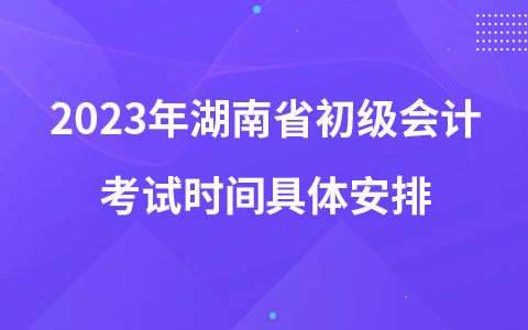 2023年湖南省初級會計考試時間具體安排