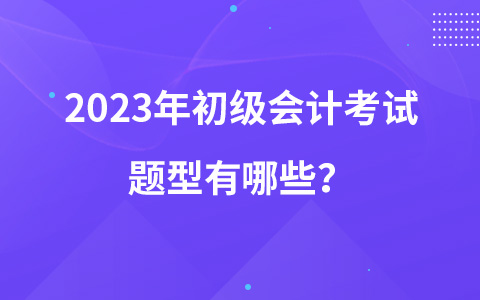2023年初級會計考試題型有哪些？