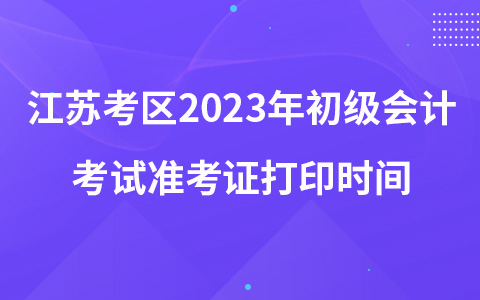 江蘇考區(qū)2023年初級會計考試準考證打印時間