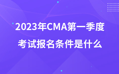 2023年CMA第一季度考試報名條件是什么