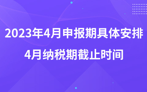 2023年4月申報(bào)期具體安排 4月納稅期截止時(shí)間