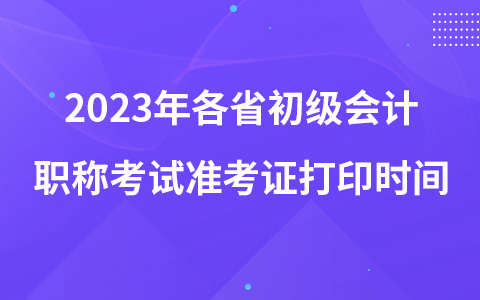 2023年各省初級會計職稱考試準考證打印時間
