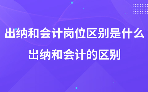出納和會計崗位區(qū)別是什么 出納和會計的區(qū)別