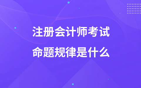 注冊會計師考試命題規(guī)律是什么