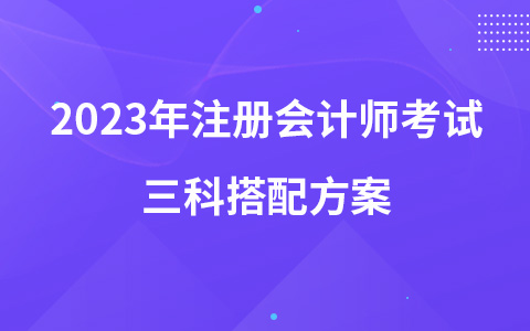 2023年注冊會計師考試三科搭配方案