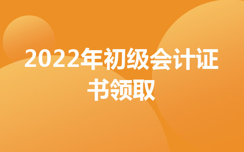 2022年初級會計證書領取