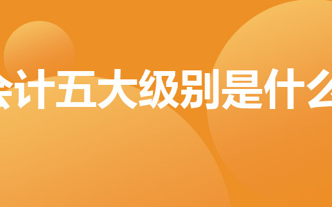 會計五大級別是什么？