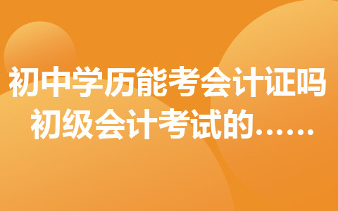初中學(xué)歷能考會(huì)計(jì)證嗎？初級(jí)會(huì)計(jì)考試的科目有哪些？