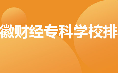安徽財經(jīng)?？茖W校排名