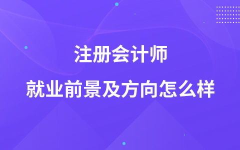 注冊會計師就業(yè)前景及方向怎么樣