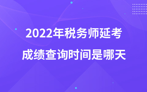 2022年稅務(wù)師延考成績(jī)查詢時(shí)間是哪天