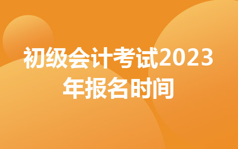 初級會計考試2023年報名時間