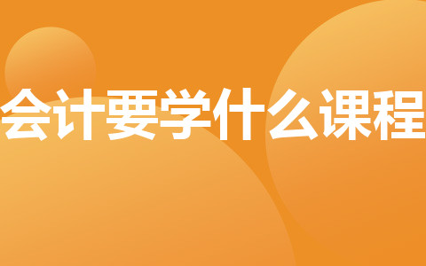 會(huì)計(jì)要學(xué)什么課程
