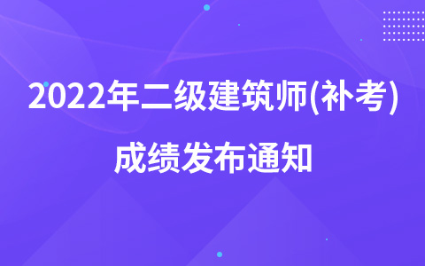 2022年二級(jí)建筑師(補(bǔ)考)成績(jī)發(fā)布通知