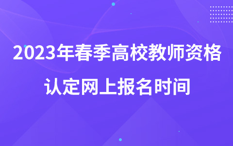 2023年春季高校教師資格認(rèn)定網(wǎng)上報名時間