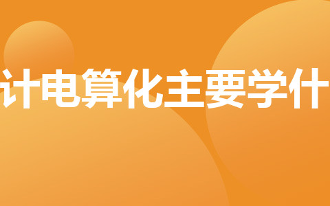 會(huì)計(jì)電算化主要學(xué)什么