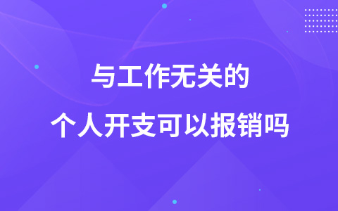 與工作無(wú)關(guān)的個(gè)人開(kāi)支可以報(bào)銷嗎