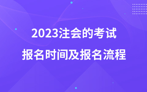 2023注會(huì)的考試報(bào)名時(shí)間及報(bào)名流程