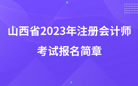 山西省2023年注冊(cè)會(huì)計(jì)師考試報(bào)名簡(jiǎn)章