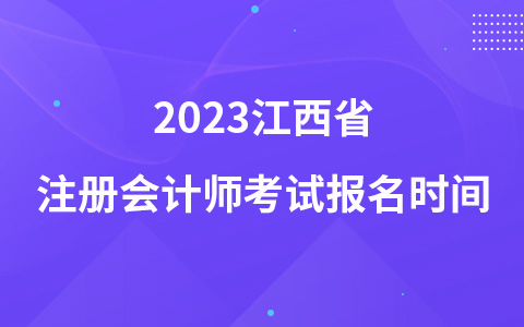 2023江西省注冊(cè)會(huì)計(jì)師考試報(bào)名時(shí)間