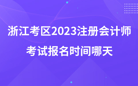 浙江考區(qū)2023注冊(cè)會(huì)計(jì)師考試報(bào)名時(shí)間哪天