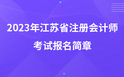 2023年江蘇省注冊(cè)會(huì)計(jì)師考試報(bào)名簡(jiǎn)章