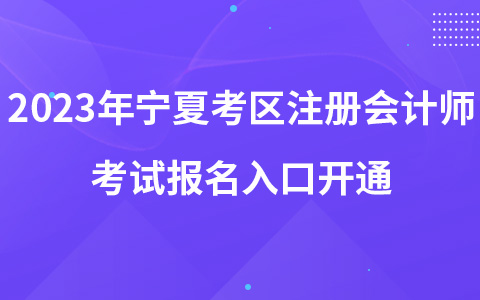 2023年寧夏考區(qū)注冊(cè)會(huì)計(jì)師考試報(bào)名入口開(kāi)通