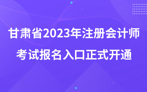 甘肅省2023年注冊會計(jì)師考試報(bào)名入口正式開通