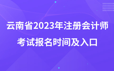 云南省2023年注冊會計(jì)師考試報(bào)名時間及入口