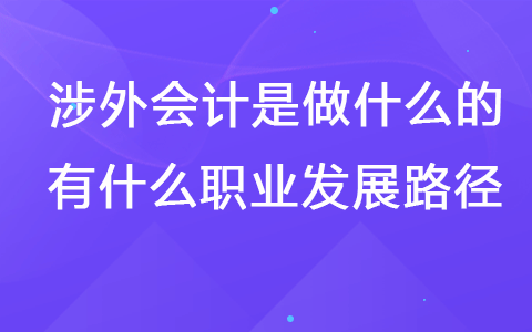 涉外會計是做什么的  有什么職業(yè)發(fā)展路徑
