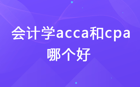 會(huì)計(jì)學(xué)acca和cpa哪個(gè)好
