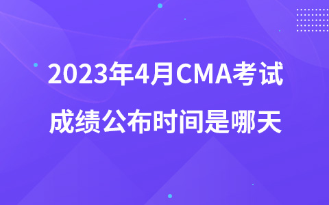 2023年4月CMA考試成績公布時間是哪天