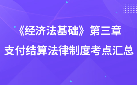 《經(jīng)濟(jì)法基礎(chǔ)》第三章 支付結(jié)算法律制度考點(diǎn)匯總