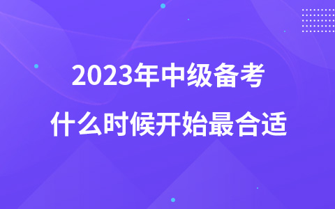 2023年中級(jí)備考什么時(shí)候開始最合適