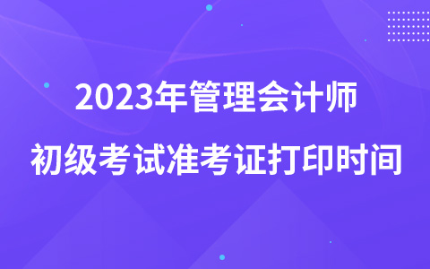 2023年管理會(huì)計(jì)師初級(jí)考試準(zhǔn)考證打印時(shí)間