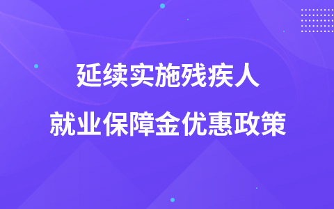 延續(xù)實(shí)施殘疾人就業(yè)保障金優(yōu)惠政策