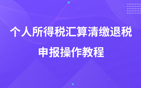 個人所得稅匯算清繳退稅申報操作教程