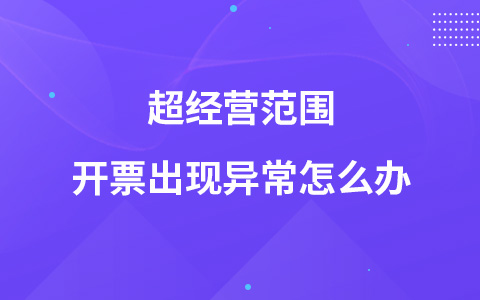 超經(jīng)營范圍開票出現(xiàn)異常怎么辦