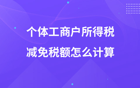 個體工商戶所得稅減免稅額怎么計算
