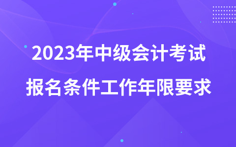2023年中級會計考試報名條件工作年限要求
