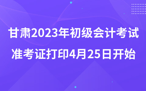 甘肅2023年初級會計考試準(zhǔn)考證打印4月25日開始