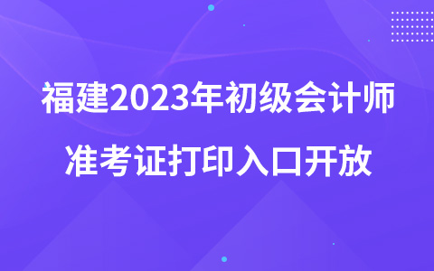 福建2023年初級會計師準(zhǔn)考證打印入口開放