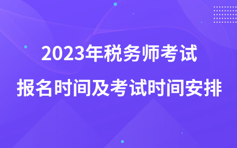 2023年稅務(wù)師考試報(bào)名時(shí)間及考試時(shí)間安排