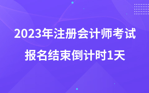 2023年注冊會計(jì)師考試報(bào)名結(jié)束倒計(jì)時1天