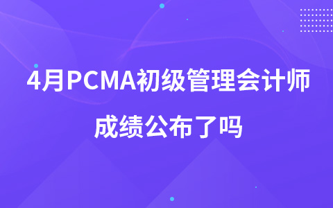 4月PCMA初級管理會計師成績公布了嗎