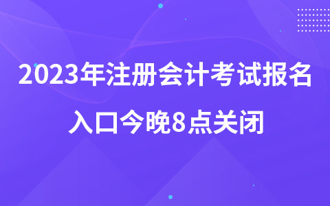 2023年注冊會計(jì)考試報(bào)名入口今晚8點(diǎn)關(guān)閉