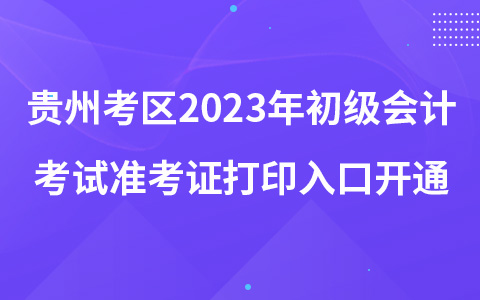 貴州考區(qū)2023年初級會計考試準(zhǔn)考證打印入口開通