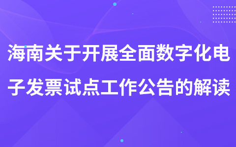 海南關(guān)于開展全面數(shù)字化電子發(fā)票試點工作公告的解讀
