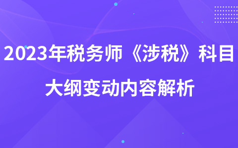 2023年稅務師考試《涉稅服務相關法律》科目大綱變動內容解析