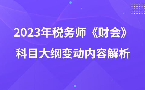 2023年稅務師考試《財務與會計》科目大綱變動內容解析